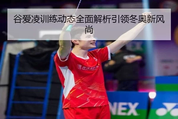 谷爱凌训练动态全面解析引领冬奥新风尚